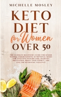 Keto Diet For Women Over 50: The Ultimate Beginner's Guide 2020 For Senior Women, Understanding Nutritional Needs For Effective Weight Loss and Boost Your Energy (Keto Cookbook Bonus Included) B084DHD3LP Book Cover