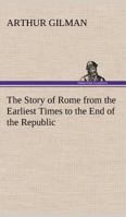 The Story of Rome from the Earliest Times to the End of the Republic 150862531X Book Cover