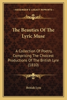 The Beauties Of The Lyric Muse: A Collection Of Poetry, Comprising The Choicest Productions Of The British Lyre 1166181642 Book Cover