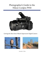 Photographer's Guide to the Nikon Coolpix P950: Getting the Most from Nikon's Superzoom Digital Camera 1937986861 Book Cover