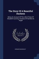 The Story of a Beautiful Duchess: Being an Account of the Life & Times 1162758856 Book Cover