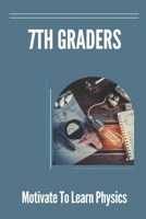 7th Graders: Motivate To Learn Physics: Physic For 7Th Graders B0991CL6VT Book Cover