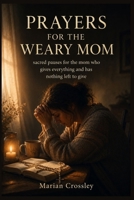 PRAYERS FOR THE WEARY MOM: sacred pauses for the mom who gives everything and has nothing left to give B0H7PYSCH3 Book Cover