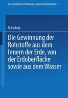 Die Gewinnung Der Rohstoffe Aus Dem Innern Der Erde, Von Der Erdoberflche Sowie Aus Dem Wasser: Inhalt: Die Erdbohrung, Der Steinbrecher, Der Bergbau, Gewinnung Der Erze, Die Fossilen Brennstoffe, Ge 3662336782 Book Cover