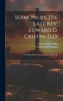 Sermons by the Late Rev. Edward D. Griffin, D.D.: To Which is Pre Fixed a Memoir of His Life 1022159631 Book Cover