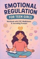 Emotional Regulation for Teen Girls: CBT Tools, Coping Skills, and Mindfulness Strategies to Manage Anxiety, Boost Self-Esteem, and Stay Calm B0FCFNCVYM Book Cover