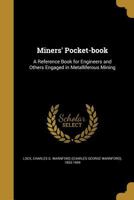 Miners' Pocket-Book: A Reference Book for Engineers and Others Engaged in Metalliferous Mining 1016492596 Book Cover