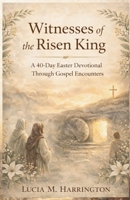 Witnesses of the Risen King: A 40-Day Easter Devotional Through Gospel Encounters B0GQXYHBQZ Book Cover