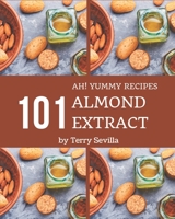 Ah! 101 Yummy Almond Extract Recipes: The Best Yummy Almond Extract Cookbook that Delights Your Taste Buds B08JVV9X6R Book Cover