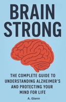 Brain Strong: The Complete Guide to Understanding Alzheimer’s and Protecting Your Mind for Life B0FNCZV6MH Book Cover