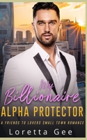 My Billionaire Alpha Protector: A Friends To Lovers Small Town Romance B0FKNK1SMJ Book Cover