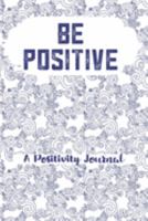 Be Positive A Positivity Journal: Improve Mindset With Positive Thoughts In This Diary Cultivate Gratitude Mindfulness Tracker With Prompts Zen Present Living Create Happiness Life Planner 1691931721 Book Cover