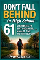 Don't Fall Behind in High School: 61 Simple Strategies for High School Students: to Stay Organized, Manage Time and Finish Your Work B0GX12BVZ9 Book Cover