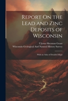 Report On the Lead and Zinc Deposits of Wisconsin: With an Atlas of Detailed Maps 1021716081 Book Cover