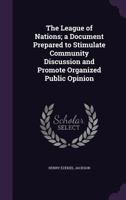 The League of Nations; A Document Prepared to Stimulate Community Discussion and Promote Organized Public Opinion 1355030633 Book Cover