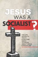Jesus Was A Socialist?: The Life Or Death Truth Everyone Needs To Know About Jesus & Socialism 0976792907 Book Cover