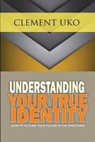 Understanding Your True Identity: How to Picture Your Future in the Scripture 1721842527 Book Cover