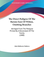 The Direct Pedigree of the Barons Eure of Witton, Omitting Branches: Abridged from the Pedigree Printed by a Descendant of the Family 1011951878 Book Cover