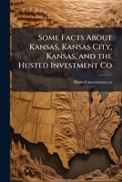 Some Facts about Kansas, Kansas City, Kansas, and the Husted Investment Co 1172461694 Book Cover