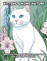 Kittens Among Nature: Beautiful Images of Kittens Surrounded by Gladiolas to Color in B0CVNBYCNR Book Cover