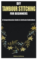 DIY TAMBOUR STITCHING FOR BEGINNERS: A Comprehensive Guide to Intricate Embroidery B0C9SJJR9F Book Cover