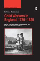 Child Workers in England, 1780-1820: Parish Apprentices and the Making of the Early Industrial Labour Force 1138273341 Book Cover