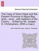 The Cape of Good Hope and the Eastern Province of Algoa Bay, andc., andc., with statistics of the Colony ... Edited by Mr. Joseph S. Christophers. [With a map.] 1241505586 Book Cover