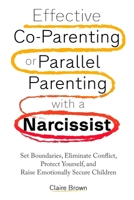 Effective Co-Parenting or Parallel Parenting with a Narcissist: Set Boundaries, Eliminate Conflict, Protect Yourself, and Raise Emotionally Secure Children B0CY7459Z4 Book Cover