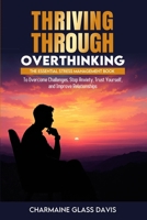 Thriving Through Overthinking: The Essential Stress Management Book to Overcome Challenges, Stop Anxiety, Trust Yourself, and Improve Relationships 1300854723 Book Cover