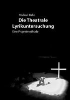 Die Theatrale Lyrikuntersuchung: Eine Projektmethode zur Transformation lyrischer Strukturen in theatrales Spiel 3738600426 Book Cover