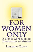 For Women Only, A Novel Approach to Depression in Women 1477600566 Book Cover