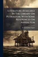Literature Available In The Library On Petroleum, With Some References On Asphaltum... 1279244089 Book Cover