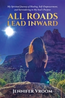 All Roads Lead Inward: My Spiritual Journey of Healing, Self-Empowerment, and Surrendering to My Soul's Purpose B0F8G3B6ZC Book Cover