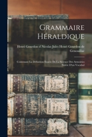 Grammaire Héraldique: Contenant la Définition Exacte de la Science des Armoiries Suivie d'un Vocabul 1018284788 Book Cover