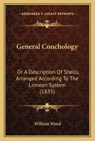 General Conchology: Or A Description Of Shells, Arranged According To The Linnean System 1167014987 Book Cover