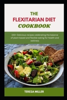 The Flexitarian Diet Cookbook: 150+ Delicious recipes celebrating the balance of plant-based and flexible eating for health and wellness B0CS6P58ZR Book Cover
