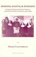 Demons, Saints & Patriots: Catholic Visions of Native America Through the Indian Sentinel, 1902-1962 087462746X Book Cover
