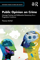 Public Opinion on Crime: Message Framing and Deliberative Democracy for a Progressive Consensus (Routledge Studies in Crime and Society) 1041079540 Book Cover