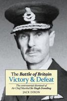 The Battle of Britain: Victory and Defeat: The Controversial Dismissal of Sir Hugh Dowding 1903953405 Book Cover