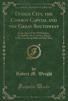 Dodge City, the Cowboy Capital, and the Great South-west in the Days of the Wild Indian, the Buffalo, the Cowboy, Dance Halls, Gambling Halls and bad Men 1387917722 Book Cover