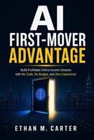 AI First-Mover Advantage: Build Profitable Online Income Streams with No Code, No Budget, and Zero Experience Before Everyone Else Catches On B0GYHS319C Book Cover