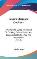 Soyer's Standard Cookery: A Complete Guide to the art of Cooking Dainty, Varied, and Economical Dishes for the Household 1022759841 Book Cover