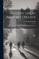 Student Life at Amherst College: Its Organizations, Their Membership and History 1022186019 Book Cover