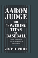 AARON JUDGE: The Towering Titan of Baseball: Power, Leadership, and the Making of a Yankee Icon B0F26TY1NY Book Cover