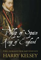 Philip of Spain, King of England: The Forgotten Sovereign 1848857160 Book Cover