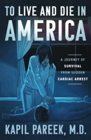 TO LIVE AND DIE IN AMERICA: A JOURNEY OF SURVIVAL FROM SUDDEN CARDIAC ARREST 1734251301 Book Cover