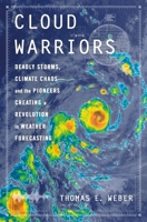 Cloud Warriors: Deadly Storms, Climate Chaos--And the Pioneers Creating a Revolution in Weather Forecasting 1250280540 Book Cover
