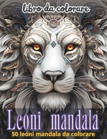 Leoni mandala: Un viaggio creativo e rilassante nel mondo dei mandala di leoni, per scoprire serenità, forza interiore e bellezza. (Italian Edition) B0DSLMHKNN Book Cover