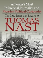 America's Most Influential Journalist: The Life, Times and Legacy of Thomas Nast 0578294540 Book Cover