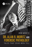 Dr. Alan R. Moritz and the Origins of Forensic Pathology: Tales That Dead Men Tell 1032886129 Book Cover